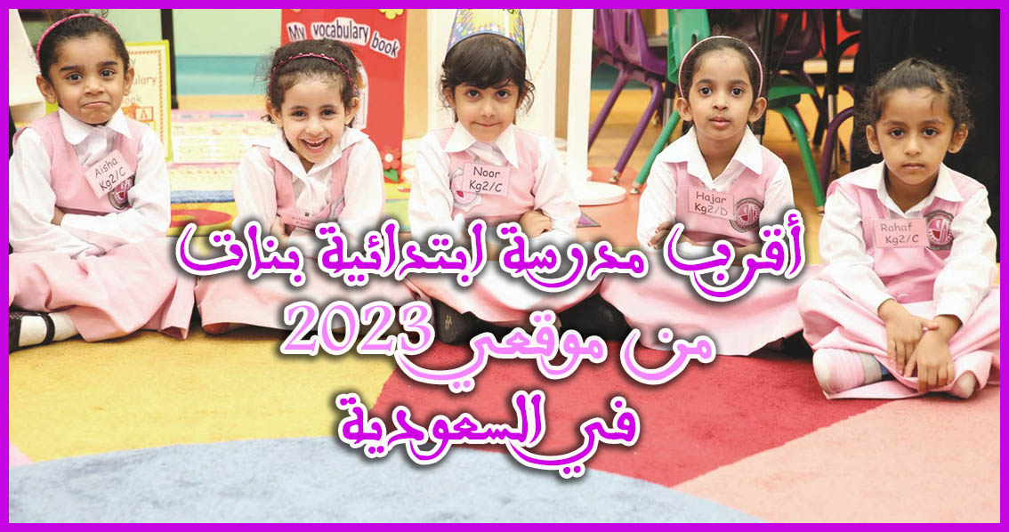 أقرب مدرسة ابتدائية بنات من موقعي 2023 في السعودية 1444-1445ه