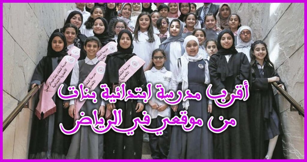 أقرب مدرسة ابتدائية بنات من موقعي في الرياض