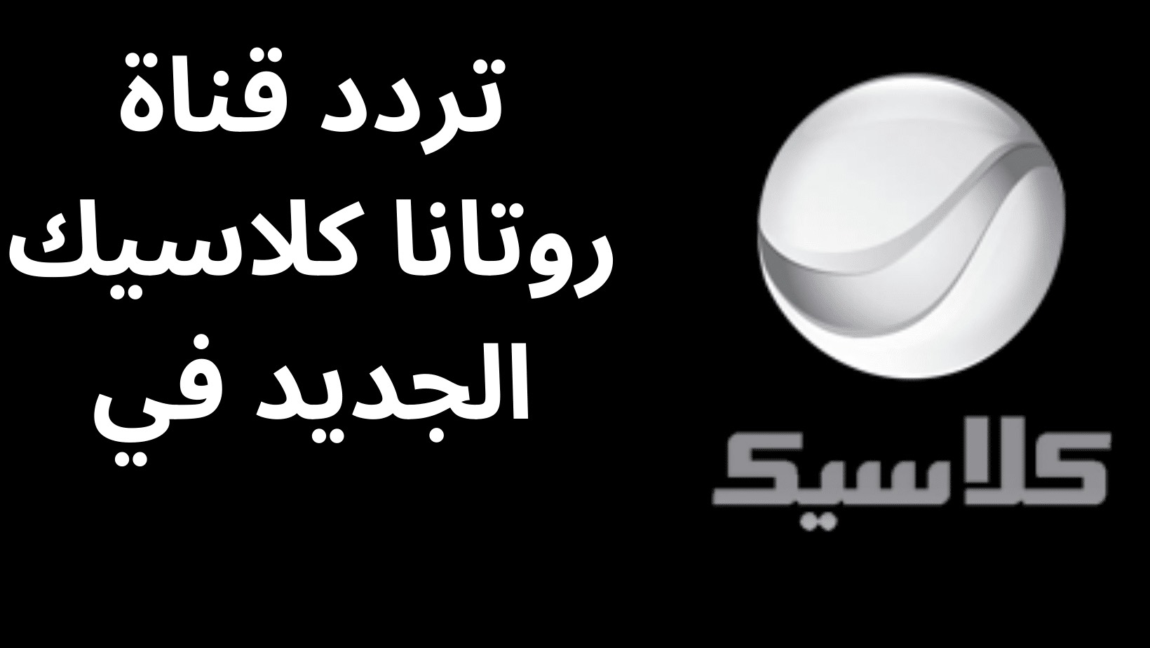 تردد قناة روتانا كلاسيك Rotana Classic الجديد 2023 على نايل سات وعرب سات وطريقة ضبط التردد على الرسيفر 1 تردد قناة روتانا كلاسيك Rotana Classic
