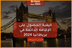 كيفية الحصول على الإقامة الدائمة في بريطانيا 2024
