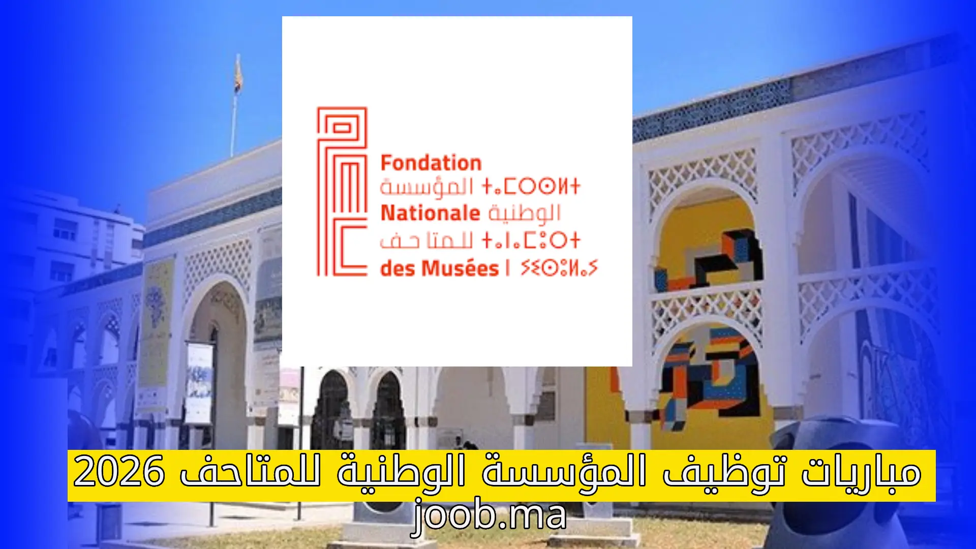 مباريات توظيف المؤسسة الوطنية للمتاحف 2026: 13 متصرف و1 تقني – آخر أجل 15 ماي