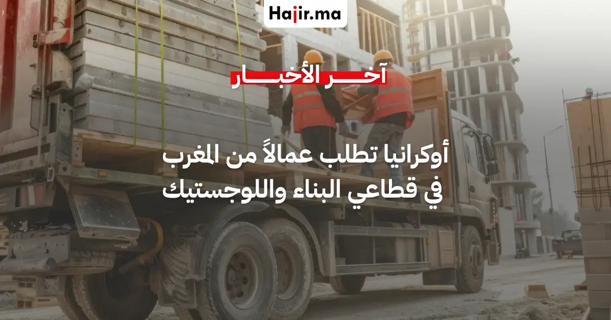 أوكرانيا تدرس استقطاب عمال مغاربة لسد الخصاص في قطاعي البناء واللوجستيك
